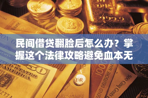 济南民间借贷翻脸后怎么办？掌握这个法律攻略避免血本无归
