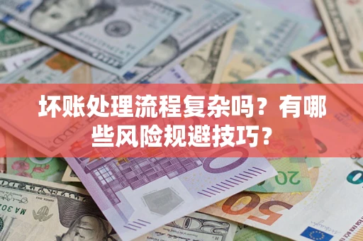 济南坏账处理流程复杂吗？有哪些风险规避技巧？