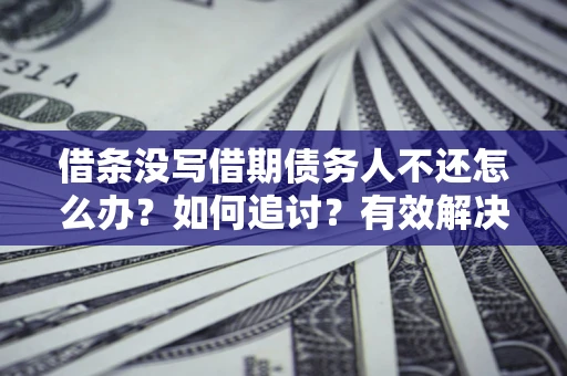 济南借条没写借期债务人不还怎么办？如何追讨？有效解决方案！