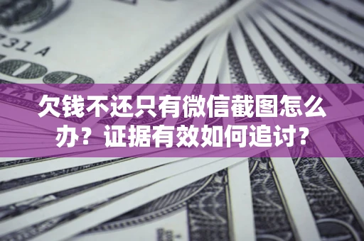 济南欠钱不还只有微信截图怎么办？证据有效如何追讨？
