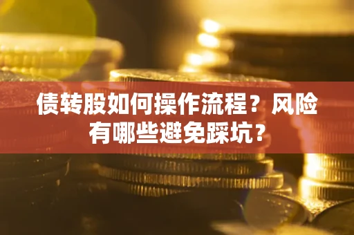 济南债转股如何操作流程?风险有哪些避免踩坑? 济南债转股如何操作流程?风险有哪些避免踩坑?
