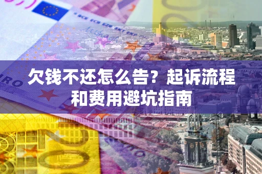 济南欠钱不还怎么告?起诉流程和费用避坑指南 济南欠钱不还怎么告?起诉流程和费用避坑指南