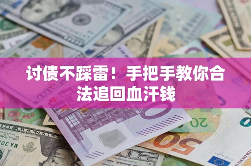 济南讨债不踩雷！手把手教你合法追回血汗钱