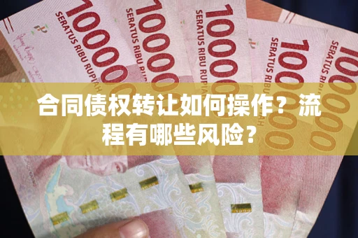 济南合同债权转让如何操作？流程有哪些风险？