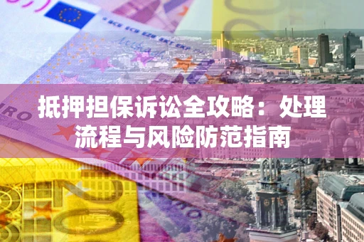 济南抵押担保诉讼全攻略：处理流程与风险防范指南