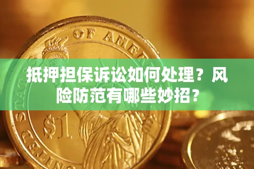济南抵押担保诉讼如何处理？风险防范有哪些妙招？