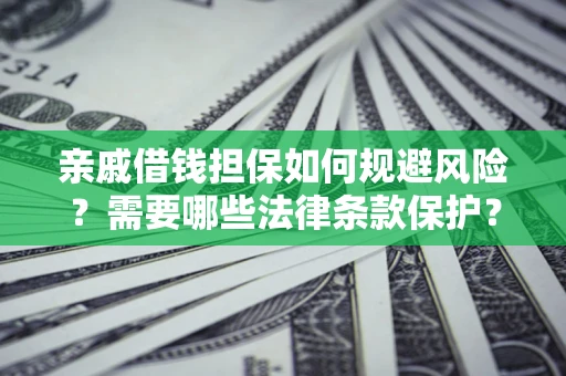 济南亲戚借钱担保如何规避风险？需要哪些法律条款保护？