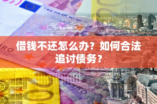 济南借钱不还怎么办？如何合法追讨债务？
