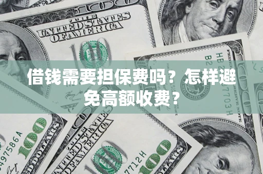 济南借钱需要担保费吗？怎样避免高额收费？