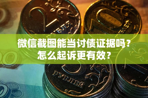 济南微信截图能当讨债证据吗？怎么起诉更有效？