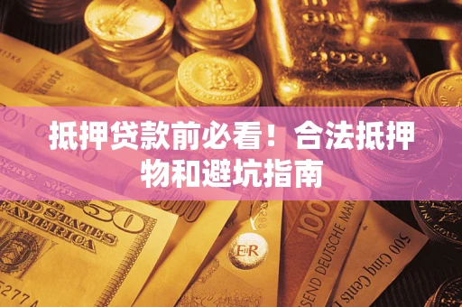 济南抵押贷款前必看！合法抵押物和避坑指南
