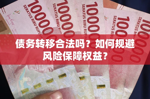 济南债务转移合法吗？如何规避风险保障权益？