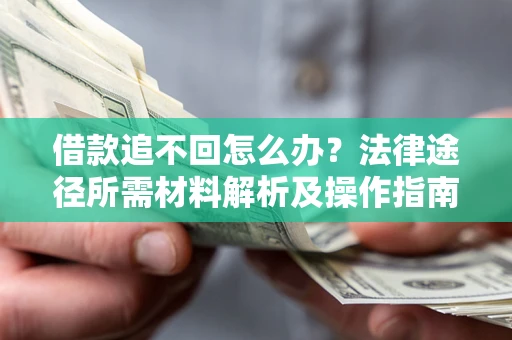 济南借款追不回怎么办?法律途径所需材料解析及操作指南 济南借款追不回怎么办?法律途径所需材料解析及操作指南