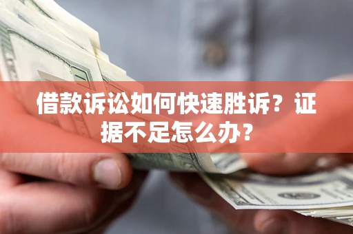 济南借款诉讼如何快速胜诉？证据不足怎么办？