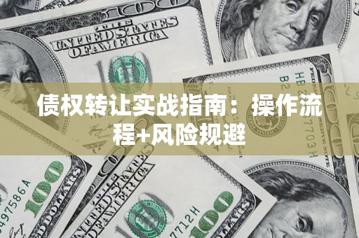 济南债权转让实战指南：操作流程+风险规避