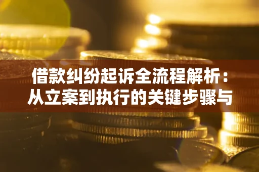 济南借款纠纷起诉全流程解析：从立案到执行的关键步骤与防败诉指南