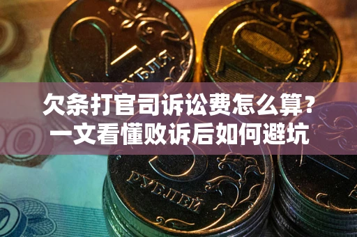 济南欠条打官司诉讼费怎么算？一文看懂败诉后如何避坑