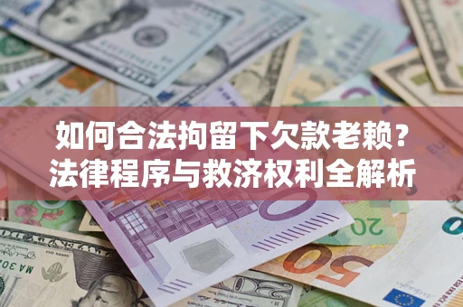 济南如何合法拘留下欠款老赖？法律程序与救济权利全解析
