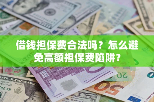 济南借钱担保费合法吗？怎么避免高额担保费陷阱？