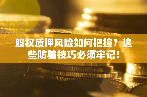 济南股权质押风险如何把控？这些防骗技巧必须牢记！