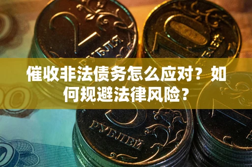 济南催收非法债务怎么应对？如何规避法律风险？