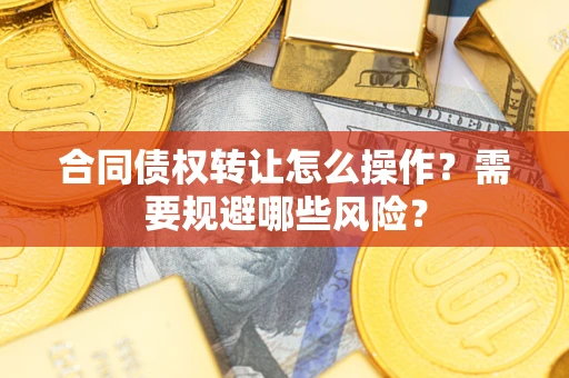 济南合同债权转让怎么操作？需要规避哪些风险？