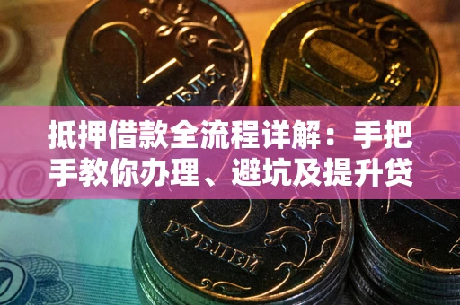 济南抵押借款全流程详解：手把手教你办理、避坑及提升贷款额度