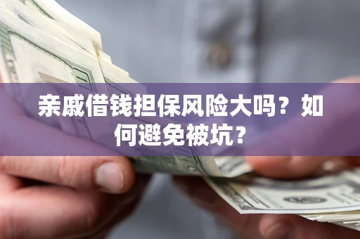 济南亲戚借钱担保风险大吗？如何避免被坑？