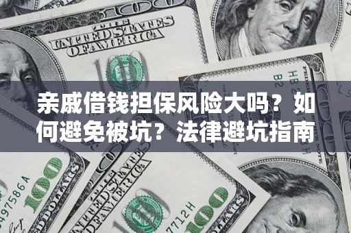 济南亲戚借钱担保风险大吗？如何避免被坑？法律避坑指南