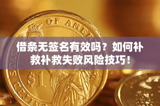 济南借条无签名有效吗？如何补救补救失败风险技巧！