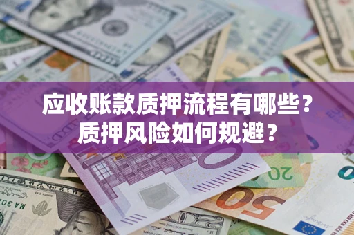 济南应收账款质押流程有哪些？质押风险如何规避？