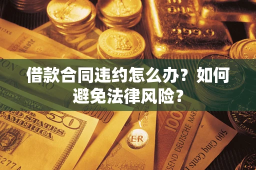 济南借款合同违约怎么办？如何避免法律风险？