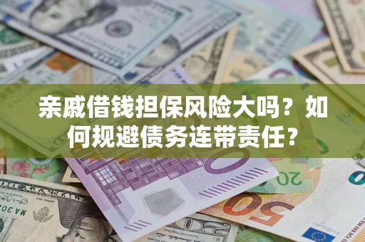 济南亲戚借钱担保风险大吗？如何规避债务连带责任？