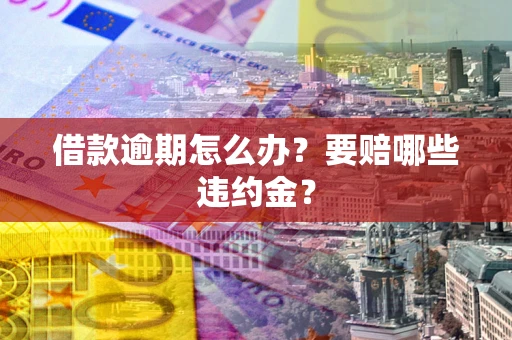 济南借款逾期怎么办？要赔哪些违约金？