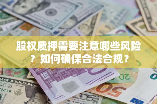 济南股权质押需要注意哪些风险？如何确保合法合规？