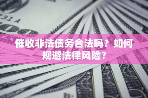 济南催收非法债务合法吗？如何规避法律风险？