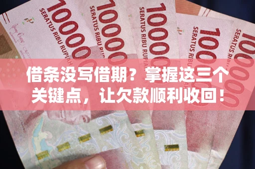 济南借条没写借期？掌握这三个关键点，让欠款顺利收回！