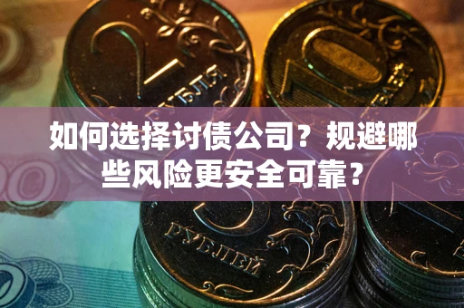 济南如何选择讨债公司？规避哪些风险更安全可靠？