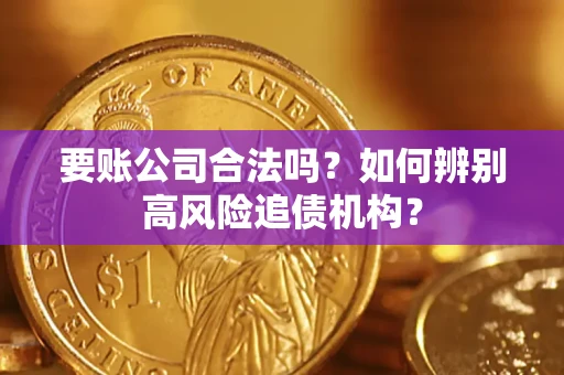 济南要账公司合法吗？如何辨别高风险追债机构？